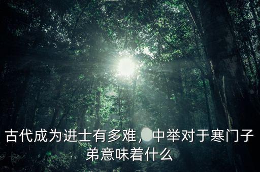 古代成為進(jìn)士有多難，中舉對于寒門子弟意味著什么