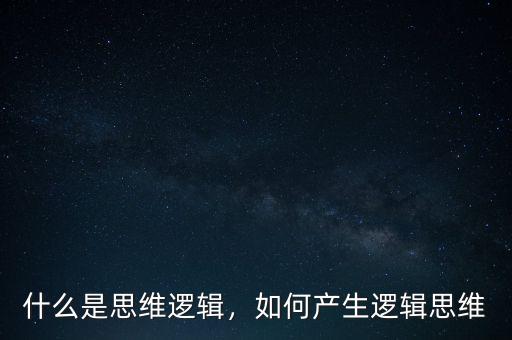 什么是思維邏輯，如何產生邏輯思維