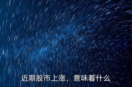 近期股市上漲，意味著什么