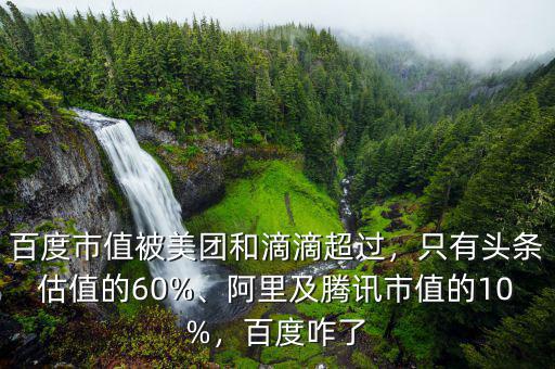 百度市值被美團(tuán)和滴滴超過(guò)，只有頭條估值的60%、阿里及騰訊市值的10%，百度咋了
