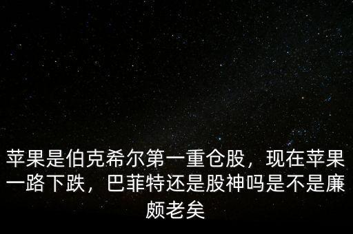 蘋果是伯克希爾第一重倉股，現(xiàn)在蘋果一路下跌，巴菲特還是股神嗎是不是廉頗老矣
