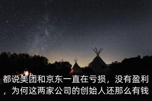 都說(shuō)美團(tuán)和京東一直在虧損，沒(méi)有盈利，為何這兩家公司的創(chuàng)始人還那么有錢