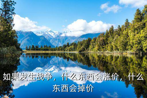 如果發(fā)生戰(zhàn)爭，什么東西會漲價，什么東西會掉價