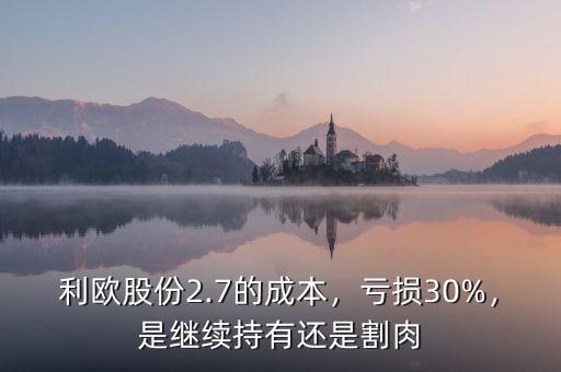 利歐股份2.7的成本，虧損30%，是繼續(xù)持有還是割肉