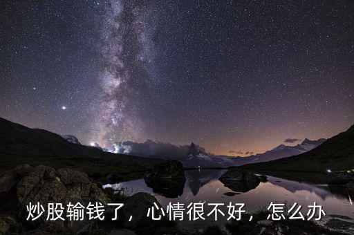 炒股輸錢了，心情很不好，怎么辦