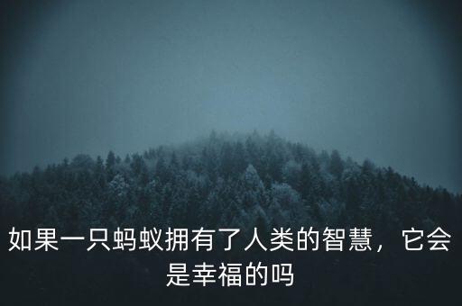 如果一只螞蟻擁有了人類的智慧，它會(huì)是幸福的嗎