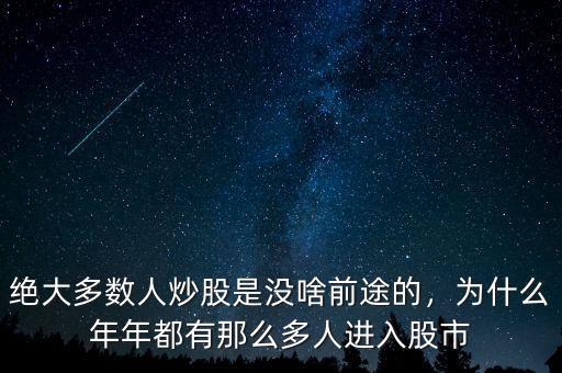 絕大多數(shù)人炒股是沒啥前途的，為什么年年都有那么多人進(jìn)入股市