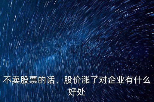 不賣股票的話、股價漲了對企業(yè)有什么好處