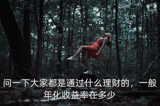 問一下大家都是通過什么理財?shù)?，一般年化收益率在多? class=