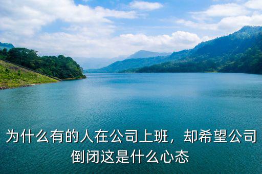 為什么有的人在公司上班，卻希望公司倒閉這是什么心態(tài)
