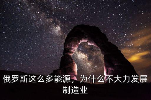 俄羅斯這么多能源，為什么不大力發(fā)展制造業(yè)