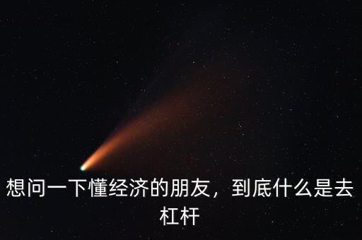 想問一下懂經(jīng)濟(jì)的朋友，到底什么是去杠桿