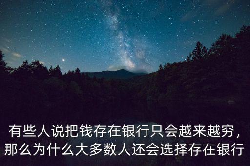 有些人說把錢存在銀行只會(huì)越來越窮，那么為什么大多數(shù)人還會(huì)選擇存在銀行