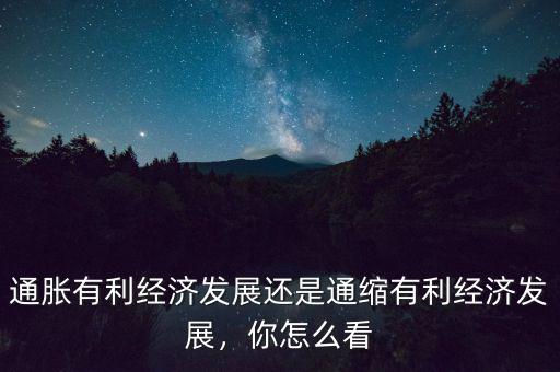 通脹有利經(jīng)濟(jì)發(fā)展還是通縮有利經(jīng)濟(jì)發(fā)展，你怎么看