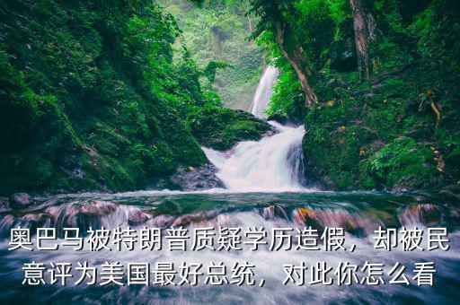 奧巴馬被特朗普質(zhì)疑學歷造假，卻被民意評為美國最好總統(tǒng)，對此你怎么看