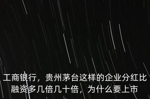 工商銀行，貴州茅臺這樣的企業(yè)分紅比融資多幾倍幾十倍，為什么要上市