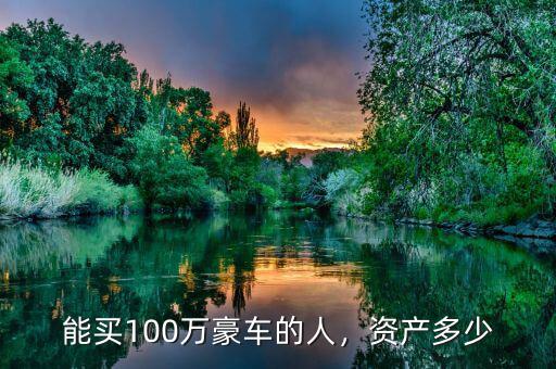 能買100萬豪車的人，資產(chǎn)多少