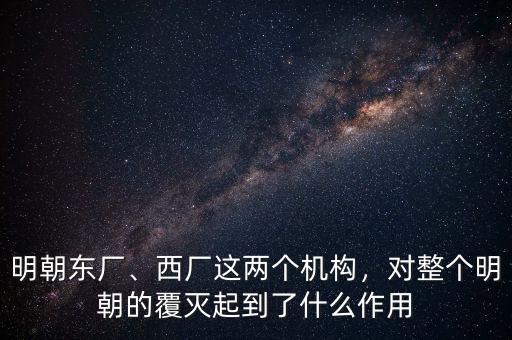 明朝東廠、西廠這兩個(gè)機(jī)構(gòu)，對(duì)整個(gè)明朝的覆滅起到了什么作用