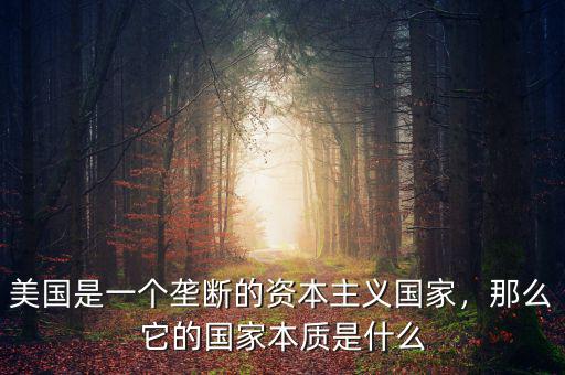 美國是一個(gè)壟斷的資本主義國家，那么它的國家本質(zhì)是什么