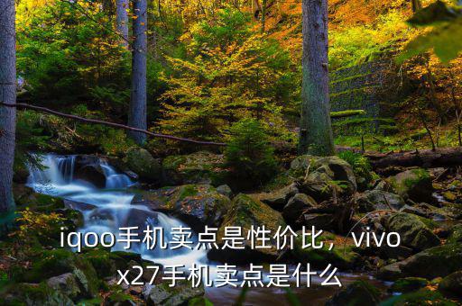 iqoo手機賣點是性價比，vivox27手機賣點是什么