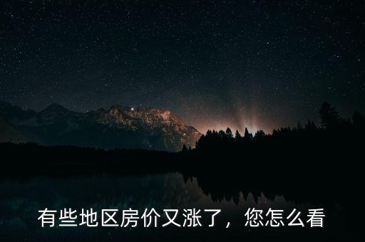 有些地區(qū)房?jī)r(jià)又漲了，您怎么看