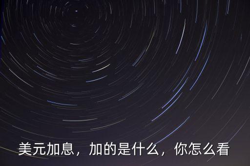 美元加息，加的是什么，你怎么看