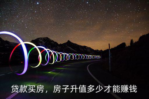 貸款買房，房子升值多少才能賺錢