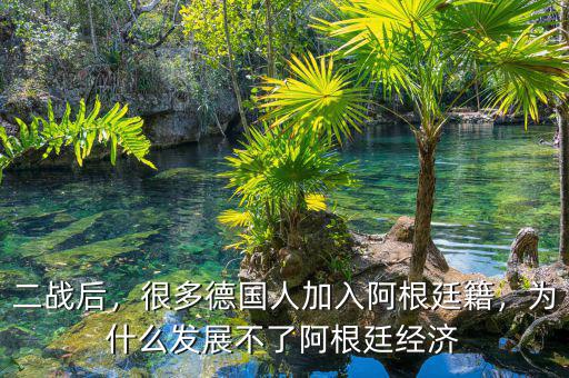 二戰(zhàn)后，很多德國人加入阿根廷籍，為什么發(fā)展不了阿根廷經(jīng)濟