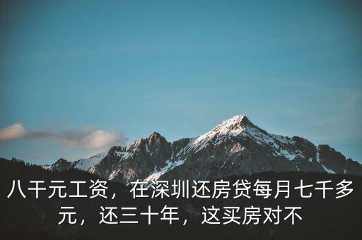 八干元工資，在深圳還房貸每月七千多元，還三十年，這買房對(duì)不
