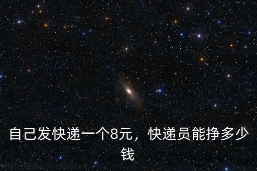 自己發(fā)快遞一個8元，快遞員能掙多少錢