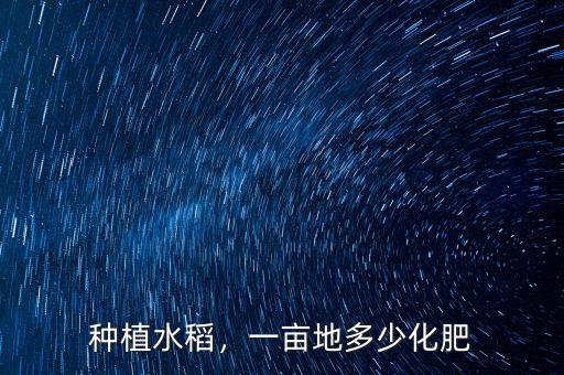 種植水稻，一畝地多少化肥
