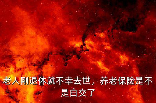 老人剛退休就不幸去世，養(yǎng)老保險是不是白交了