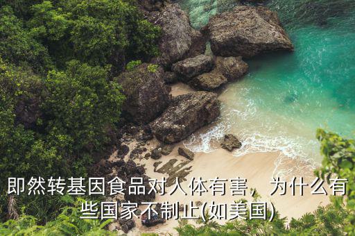 即然轉(zhuǎn)基因食品對人體有害，為什么有些國家不制止(如美國)