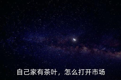 自己家有茶葉，怎么打開市場