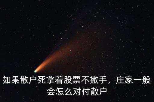 如果散戶死拿著股票不撒手，莊家一般會怎么對付散戶