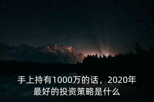 手上持有1000萬(wàn)的話，2020年最好的投資策略是什么