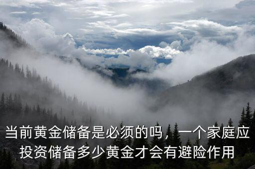 當前黃金儲備是必須的嗎，一個家庭應(yīng)投資儲備多少黃金才會有避險作用