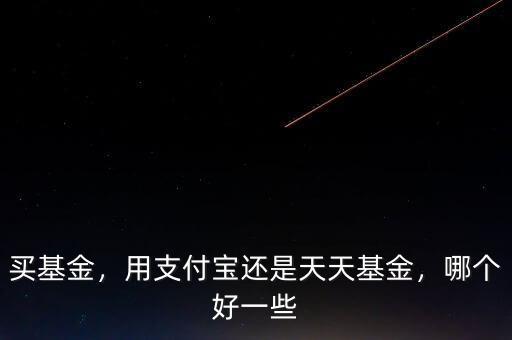 買基金，用支付寶還是天天基金，哪個好一些