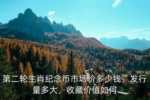 第二輪生肖紀(jì)念幣市場(chǎng)價(jià)多少錢(qián)，發(fā)行量多大，收藏價(jià)值如何