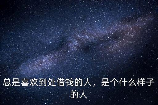 總是喜歡到處借錢的人，是個什么樣子的人