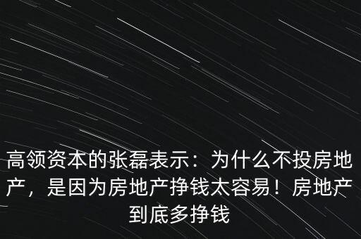 高領(lǐng)資本的張磊表示：為什么不投房地產(chǎn)，是因?yàn)榉康禺a(chǎn)掙錢太容易！房地產(chǎn)到底多掙錢