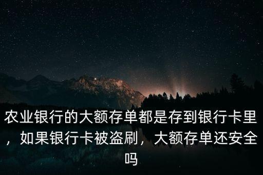 農(nóng)業(yè)銀行的大額存單都是存到銀行卡里，如果銀行卡被盜刷，大額存單還安全嗎