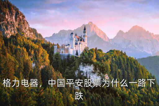 格力電器，中國平安股票為什么一路下跌