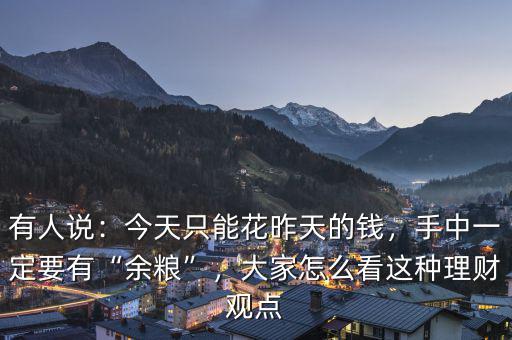 有人說：今天只能花昨天的錢，手中一定要有“余糧”，大家怎么看這種理財觀點