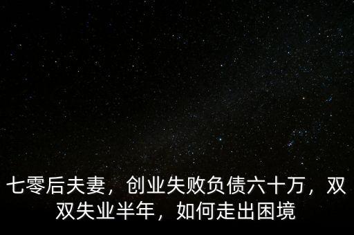 七零后夫妻，創(chuàng)業(yè)失敗負(fù)債六十萬，雙雙失業(yè)半年，如何走出困境