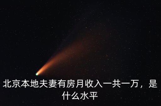 北京本地夫妻有房月收入一共一萬，是什么水平