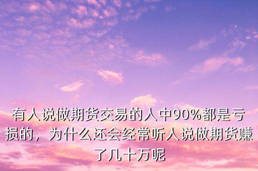 有人說做期貨交易的人中90%都是虧損的，為什么還會經(jīng)常聽人說做期貨賺了幾十萬呢