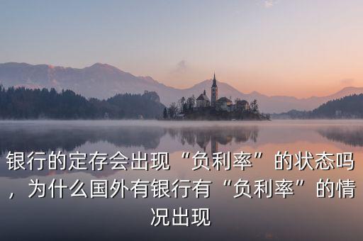 銀行的定存會(huì)出現(xiàn)“負(fù)利率”的狀態(tài)嗎，為什么國外有銀行有“負(fù)利率”的情況出現(xiàn)