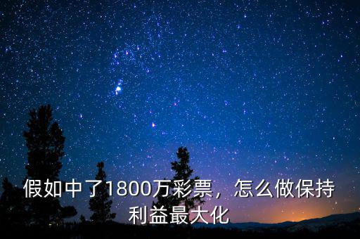 假如中了1800萬彩票，怎么做保持利益最大化