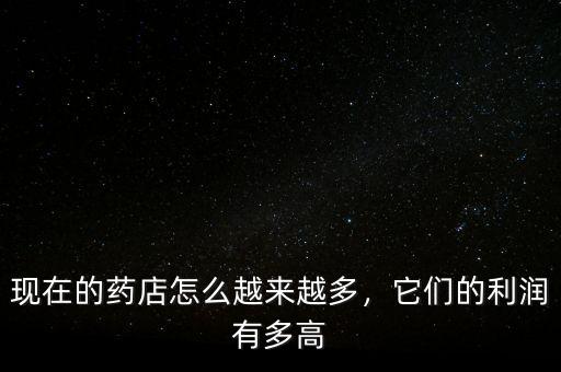 現(xiàn)在的藥店怎么越來越多，它們的利潤有多高